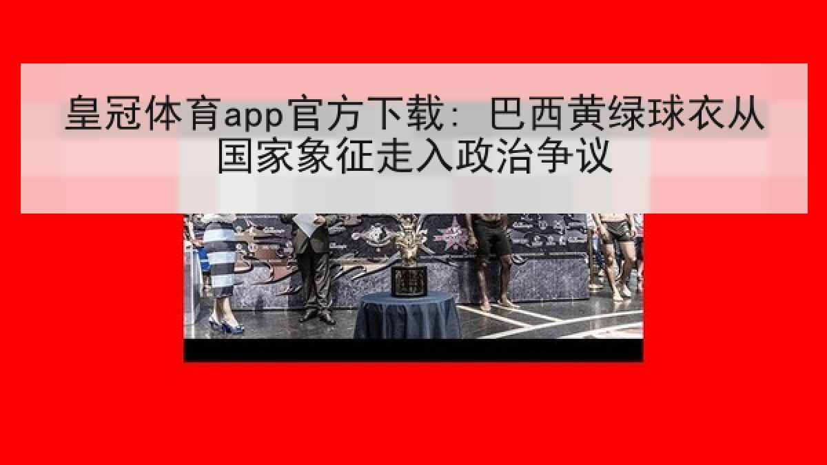 皇冠体育app官方下载: 巴西黄绿球衣从国家象征走入政治争议