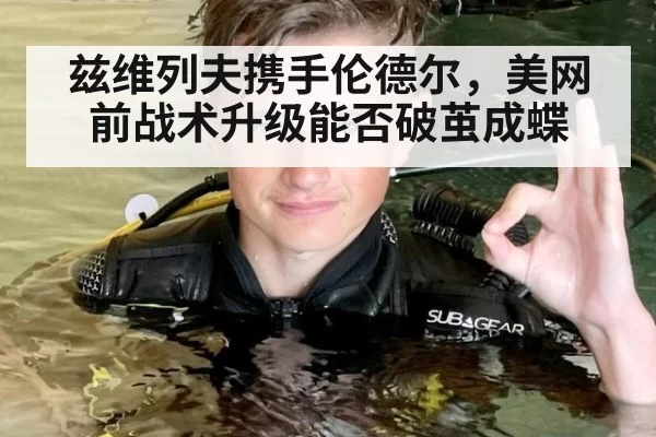 兹维列夫携手伦德尔，美网前战术升级能否破茧成蝶