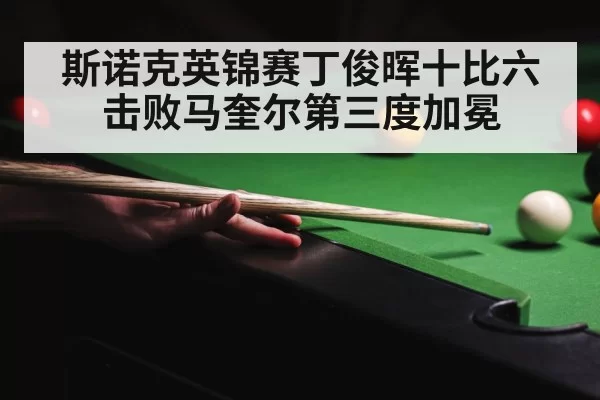 斯诺克英锦赛丁俊晖十比六击败马奎尔第三度加冕