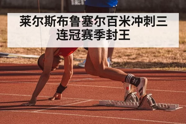 莱尔斯布鲁塞尔百米冲刺三连冠赛季封王