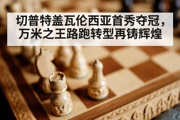 切普特盖瓦伦西亚首秀夺冠，万米之王路跑转型再铸辉煌
